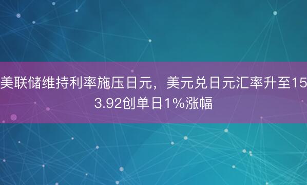 美联储维持利率施压日元，美元兑日元汇率升至153.92创单日1%涨幅