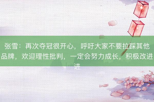 张雪：再次夺冠很开心，呼吁大家不要拉踩其他品牌，欢迎理性批判，一定会努力成长，积极改进