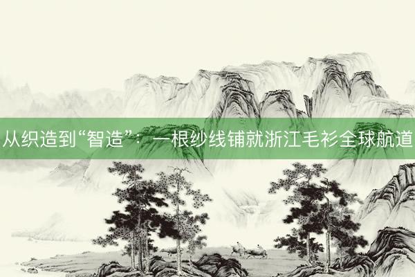 从织造到“智造”：一根纱线铺就浙江毛衫全球航道