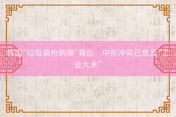 韩国“垃圾袋抢购潮”背后：中东冲突已危及“工业大米”