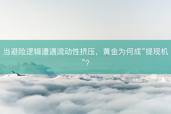 当避险逻辑遭遇流动性挤压，黄金为何成“提现机”？