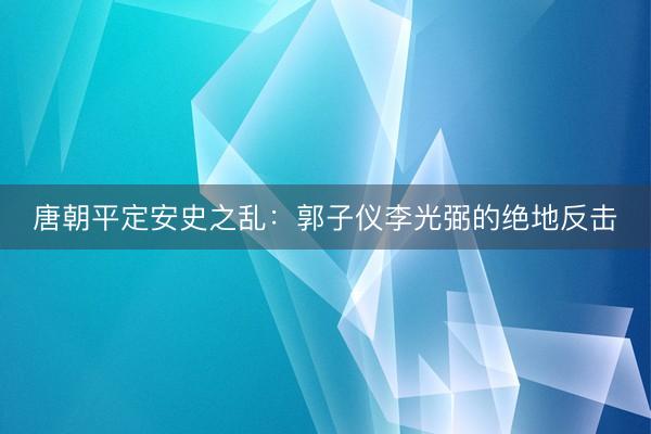 唐朝平定安史之乱：郭子仪李光弼的绝地反击