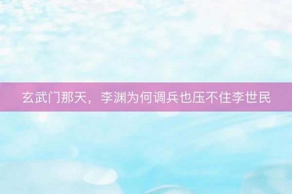 玄武门那天，李渊为何调兵也压不住李世民