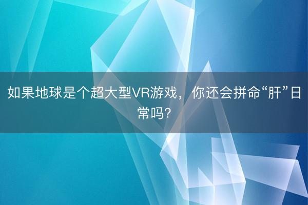 如果地球是个超大型VR游戏，你还会拼命“肝”日常吗？