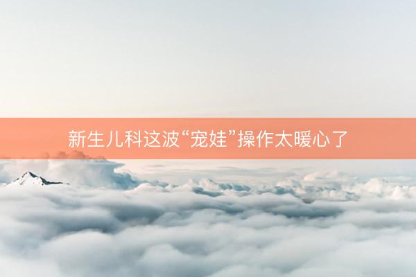 新生儿科这波“宠娃”操作太暖心了