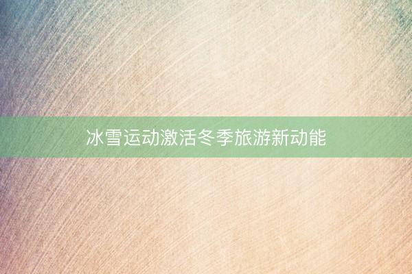 冰雪运动激活冬季旅游新动能