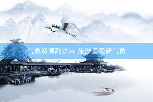 气象资源融进来 旅游呈现新气象