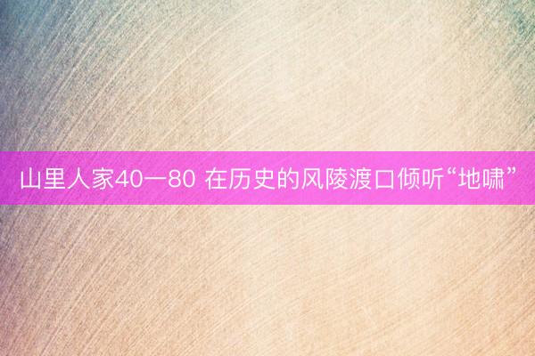 山里人家40一80 在历史的风陵渡口倾听“地啸”