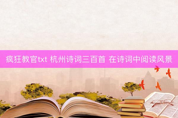 疯狂教官txt 杭州诗词三百首 在诗词中阅读风景