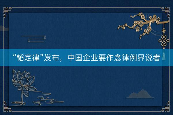 “韬定律”发布，中国企业要作念律例界说者