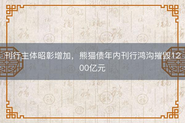 刊行主体昭彰增加，熊猫债年内刊行鸿沟摧毁1200亿元