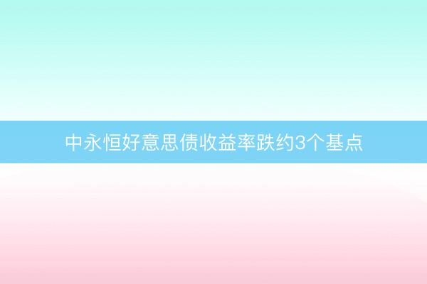 中永恒好意思债收益率跌约3个基点