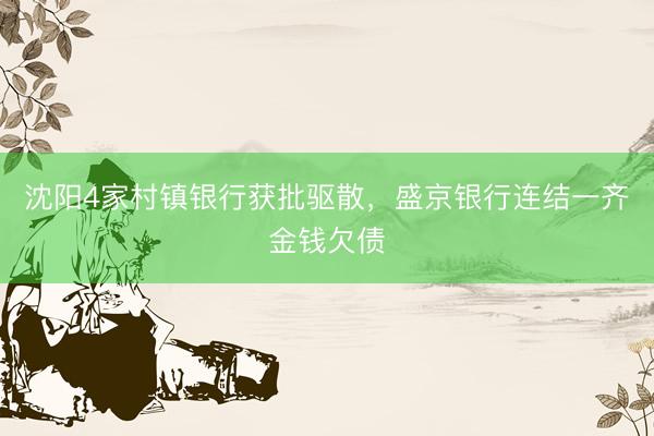 沈阳4家村镇银行获批驱散，盛京银行连结一齐金钱欠债