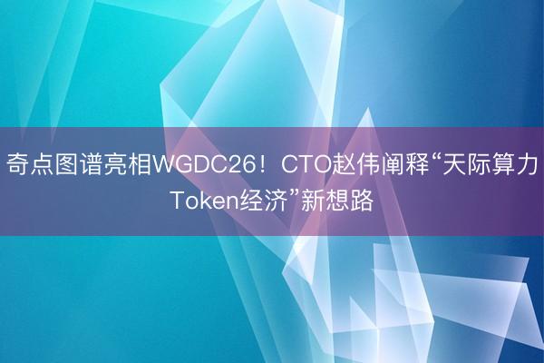 奇点图谱亮相WGDC26！CTO赵伟阐释“天际算力Token经济”新想路