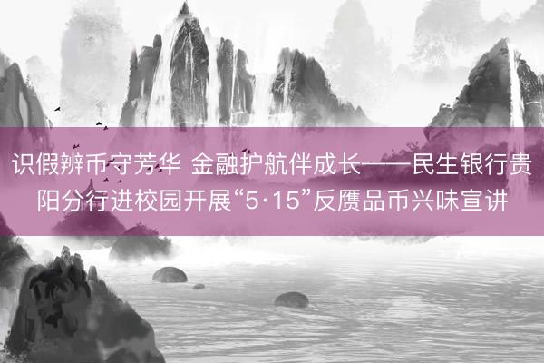识假辨币守芳华 金融护航伴成长——民生银行贵阳分行进校园开展“5·15”反赝品币兴味宣讲