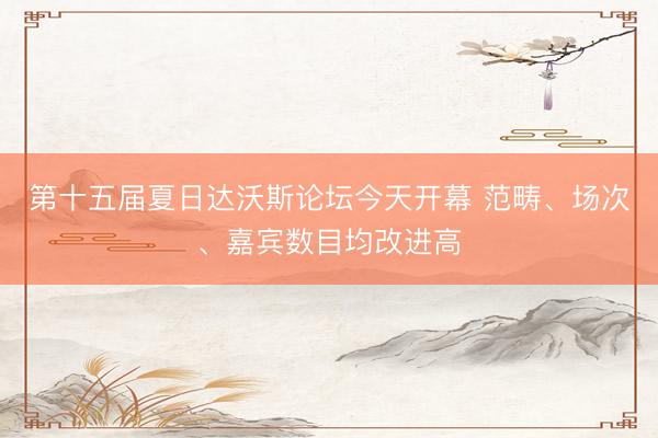 第十五届夏日达沃斯论坛今天开幕 范畴、场次、嘉宾数目均改进高