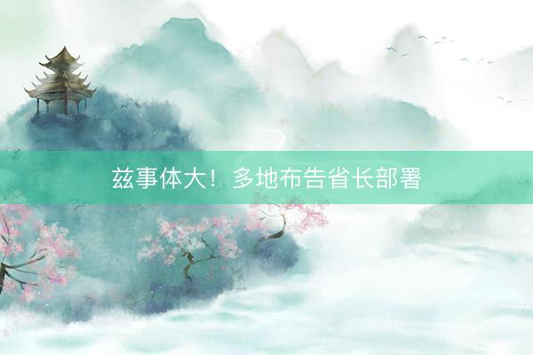 兹事体大！多地布告省长部署