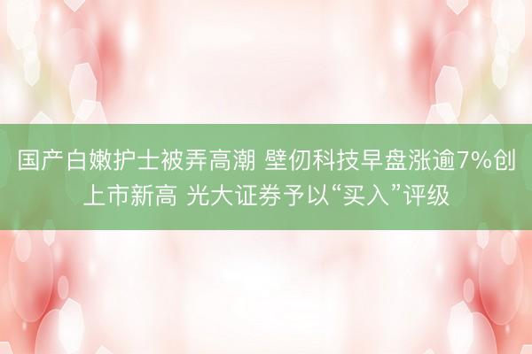 国产白嫩护士被弄高潮 壁仞科技早盘涨逾7%创上市新高 光大证券予以“买入”评级
