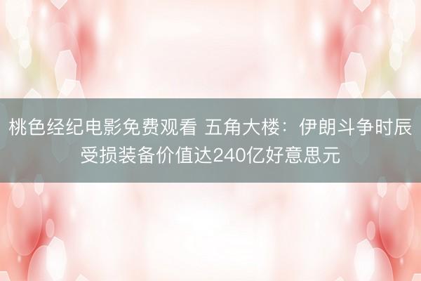 桃色经纪电影免费观看 五角大楼：伊朗斗争时辰受损装备价值达240亿好意思元