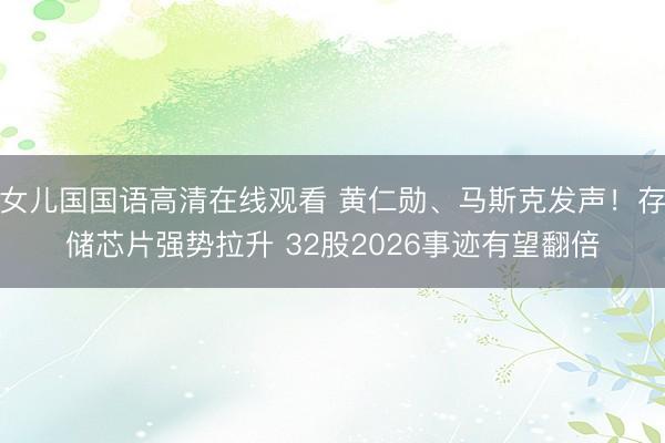 女儿国国语高清在线观看 黄仁勋、马斯克发声！存储芯片强势拉升 32股2026事迹有望翻倍