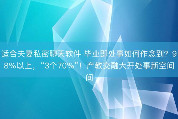 适合夫妻私密聊天软件 毕业即处事如何作念到？98%以上，“3个70%”！产教交融大开处事新空间