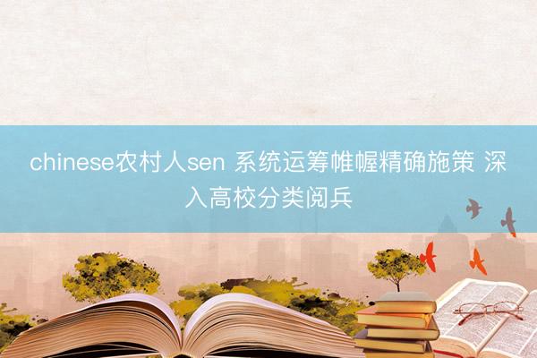 chinese农村人sen 系统运筹帷幄精确施策 深入高校分类阅兵