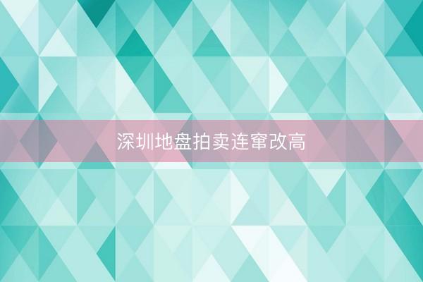 深圳地盘拍卖连窜改高