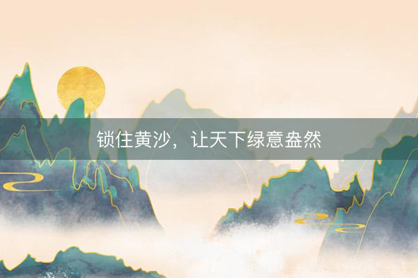 锁住黄沙，让天下绿意盎然