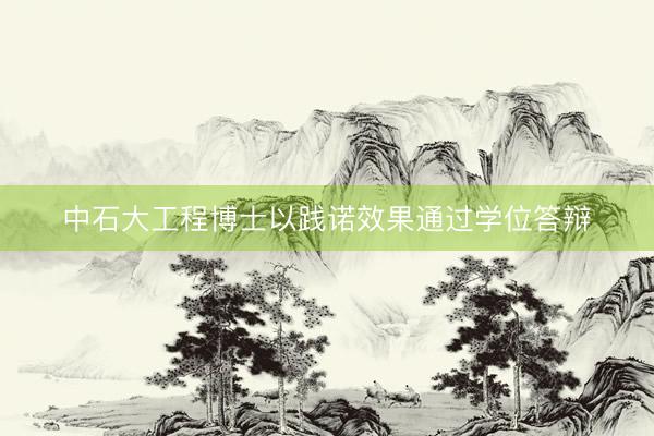 中石大工程博士以践诺效果通过学位答辩