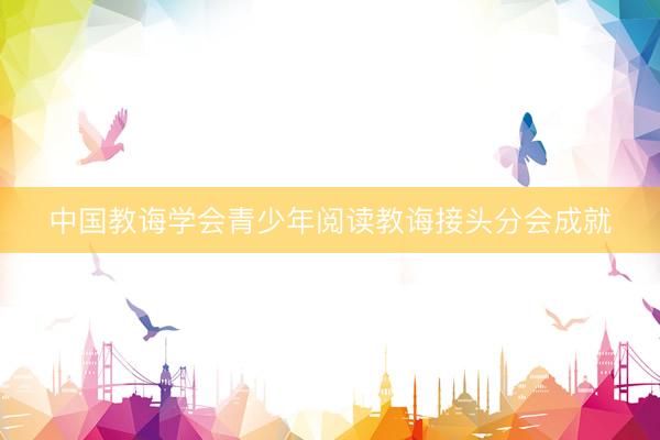 中国教诲学会青少年阅读教诲接头分会成就
