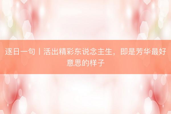 逐日一句丨活出精彩东说念主生，即是芳华最好意思的样子
