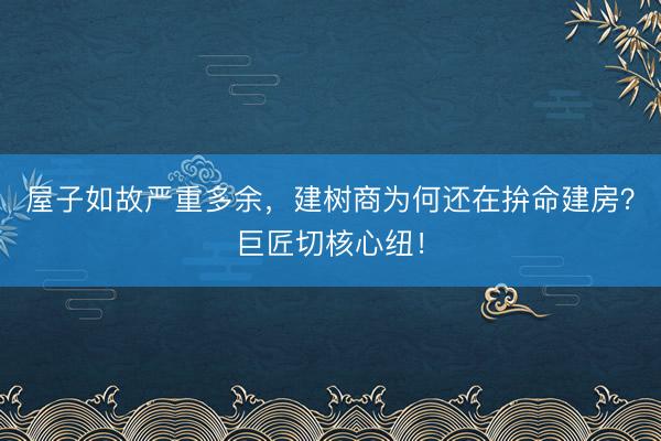 屋子如故严重多余，建树商为何还在拚命建房？巨匠切核心纽！