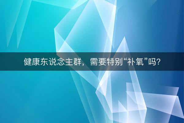 健康东说念主群，需要特别“补氧”吗？